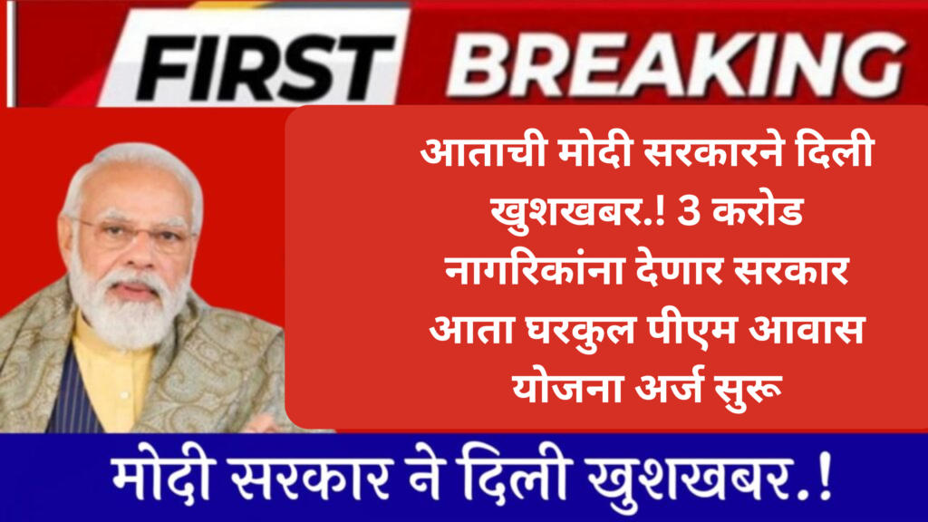 आताची मोदी सरकारने दिली खुशखबर.! 3 करोड नागरिकांना देणार सरकार आता घरकुल पीएम आवास योजना अर्ज सुरू